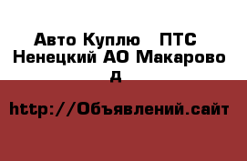 Авто Куплю - ПТС. Ненецкий АО,Макарово д.